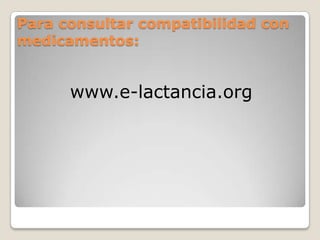 Para consultar compatibilidad con
medicamentos:
www.e-lactancia.org
 