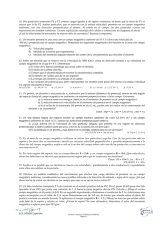 10. Dos partículas materiales P1 y P2, poseen cargas iguales y de signos contrarios, en tanto que la masa de P1 es
mayor que la de P2. Ambas partículas, que se mueven con la misma velocidad, penetran en un campo magnético
uniforme, con una dirección perpendicular al mismo. Al entrar en el campo, las dos partículas curvan sus
trayectorias en sentidos contrarios. Da una explicación razonada de lo dicho y confecciona un diagrama al efecto.
¿Cuál de ellas tendrá la trayectoria de mayor radio de curvatura?. Razona tu respuesta.

11. Un electrón penetra en una zona con un campo magnético uniforme de 10-3 T y lleva una velocidad de
500 m/s perpendicular al campo magnético. Determina las siguientes magnitudes del electrón en la zona con campo
magnético:
         A) Velocidad angular
         B) Módulo de la fuerza que experimenta.
         C) Módulo del momento angular respecto del centro de la circunferencia que describe el electrón

12. Sobre un electrón que se mueve con la velocidad de 5000 Kms actúa en dirección normal a su velocidad un
campo magnético en el que B = 8 T. Determinar:
         a) El valor de la fuerza centrifuga que actúa sobre el electrón.
         b) El radio de la órbita descrita.
         c) Tiempo que el electrón tarda en recorrer la circunferencia completa
         d) El número de vueltas que da en un segundo
         e) La energía del electrón a su entrada en el campo
         f) La variación de potencial que debe experimentar ese electrón para pasar del reposo a la citada velocidad
(se supone invariable la masa)
SOLUCIÓN      a) 64.10-13 N    b) 3,5.10-6 m     c) 4,34.10-12 s       d) 2,3 .1011Hz e) 1,125.10-17 J   f) 70,31 V

13. Un protón, un electrón y una partícula α, acelerados por la misma diferencia de potencial, entran en una región
del espacio donde el campo magnético es uniforme y se mueven perpendiculares a dicho campo. Encuentra:
                  a) La relación entre sus energías cinéticas en el momento de penetrar en el campo magnético.
                  b) La relación entre sus velocidades en el momento de penetrar en el campo magnético.
                  c) Si el radio de la trayectoria del protón es de 0,1 m, ¿cuáles son los radios de las trayectorias del
         electrón y de la partícula?
                                                                          Datos : mp = 1u ; me = 5,45.10-4u ; mα = 4 u

14. En una misma región del espacio existen un campo eléctrico uniforme de valor 0,5.104V m-1 y un campo
magnético uniforme de valor 0.3 T, siendo sus direcciones perpendiculares entre sí:
        a) ¿Cuál deberá ser la velocidad de una partícula cargada que penetra en esa región en dirección
perpendicular a ambos campos para que pase a través de la misma sin ser desviada?.
        b) Si la partícula es un protón, ¿cuál deberá ser su energía cinética para no ser desviado?
                                                                   SOLUCIÓN a) v = 1,66.104 ms             b) ECp = 2,32.10-19J

15. En el seno de un campo magnético uniforme se sitúan tres partículas cargadas. Una de las partículas está en
reposo y las otras dos en movimiento, siendo sus vectores velocidad perpendicular y paralelo respectivamente a la
dirección del campo magnético. explica cuál es la acción del campo sobre cada una de las partículas y cómo será su
movimiento en él

16. En cierta región del espacio hay un campo eléctrico E = Eok y un campo magnético B = -Boi ¿Qué velocidad y
dirección debe tener un electrón que penetre en esta región para que su trayectoria sea rectilínea?
                                                                                    Datos : E0 = 1000 V /m ; B0 = 1 T.
                                                                                                         SOLUCIÓN V = -100 j
17. Explica si es posible que un electrón se mueva con velocidad v, paralelamente a dos conductores y equidistante
entre ellos sin cambiar su trayectoria.

18. Efectuar un análisis cualitativo del movimiento que efectúa una carga eléctrica al penetrar en un campo
magnético uniforme, considerando los casos posibles referente a la dirección de entrada y signo de la carga. ¿En qué
dirección ha de entrar un electrón en ese campo para que no se ejerza fuerza sobre él?

19. Un hilo conductor transporta 2 A de corriente en el sentido positivo del eje OZ. Por el punto (0,4,0) pasa otro hilo
(paralelo al eje OX) que porta una corriente de 1 A hacia la parte negativa del eje OX. Calcula y dibuja el vector
campo magnético en el punto (-6,0,0). En un segundo experimento, eliminamos el conductor de 2 A y fabricamos una
espira rectangular con el cable de 1 A cuyas dimensiones son de 3x5 cm, de forma que situada sobre el plano XZ
porta la corriente en sentido horario. Si aplicamos el campo magnético B = -1,5 j. Dibuja las fuerzas que actúan sobre
cada lado de la espira y calcula su valor. ¿Girará la espira? En caso afirmativo, determina el valor del momento
magnético a aplicar para que NO gire.



                                               Profesor: RAFAEL GONZÁLEZ FARFÁN.
                                                             Página 2
 