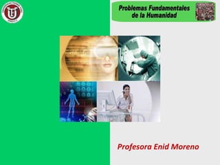 Profesora Enid Moreno Problemas Fundamentales  de la Humanidad 