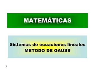 MATEMÁTICAS



    Sistemas de ecuaciones lineales
          METODO DE GAUSS


1
 