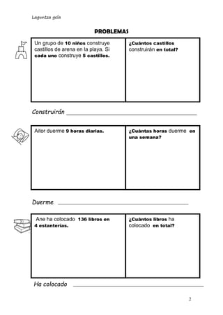 Laguntza gela
2
¿Cuántas horas duerme en
una semana?
PROBLEMAS
Construirán
Duerme
Ha colocado
¿Cuántos castillos
construir...