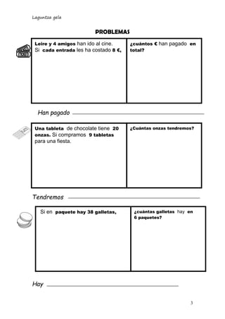 Laguntza gela
3
¿Cuántas onzas tendremos?
PROBLEMAS
Han pagado
Tendremos
Hay
Leire y 4 amigos han ido al cine.
Si cada ent...