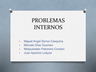 PROBLEMAS 
INTERNOS 
• Miguel Angel Sonco Casquina 
• Marcelo Díaz Guzman 
• Melquisedec Palomino Condori 
• Juan Aparicio Loayza 
 
