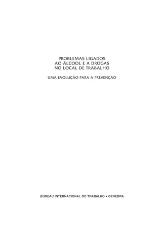 PROBLEMAS LIGADOS
AO ÁLCOOL E A DROGAS
NO LOCAL DE TRABALHO
UMA EVOLUÇÃO PARA A PREVENÇÃO
BUREAU INTERNACIONAL DO TRABALHO • GENEBRA
 