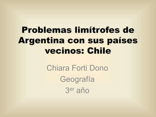 Problemas limítrofes de
Argentina con sus países
vecinos: Chile
Chiara Forti Dono
Geografía
3er año
 