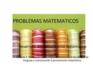 PROBLEMAS MATEMATICOS Desarrollo del pensamiento matemático Modulo 2. Planeación y estrategias didácticas para los campos de lenguaje y comunicación y pensamiento matemático. 