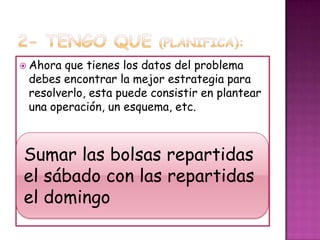 2- Tengo que (Planifica):Ahora que tienes los datos del problema debes encontrar la mejor estrategia para resolverlo, esta puede consistir en plantear una operación, un esquema, etc.Sumar las bolsas repartidas el sábado con las repartidas el domingo