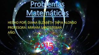 HECHO POR: DIANA ELZABETH TAPIA ALONSO
PROFESORA: MIRIAM SANTISTEBAN
AÑO:
2015