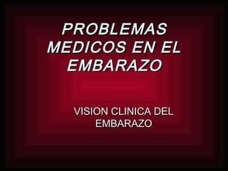 PROBLEMASPROBLEMAS
MEDICOS EN ELMEDICOS EN EL
EMBARAZOEMBARAZO
VISION CLINICA DELVISION CLINICA DEL
EMBARAZOEMBARAZO
 