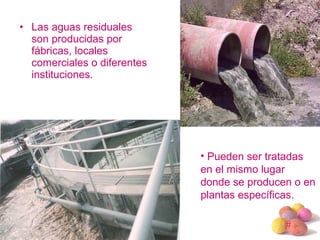 #
• Las aguas residuales
son producidas por
fábricas, locales
comerciales o diferentes
instituciones.
• Pueden ser tratadas
en el mismo lugar
donde se producen o en
plantas específicas.
 