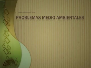 COLEGIO SAN NICOLAS EL OLIVAR




PROBLEMAS MEDIO AMBIENTALES
 