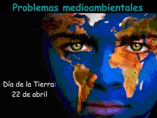 Problemas medioambientales
Día de la Tierra:
22 de abril
 