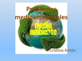 Problemas
medioambientales
Cristina Antón
 