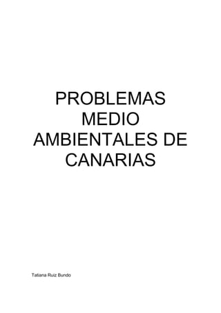 PROBLEMAS
    MEDIO
AMBIENTALES DE
   CANARIAS




Tatiana Ruiz Bundo
 