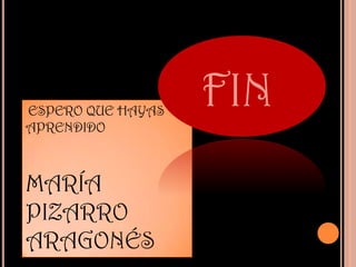 ESPERO QUE HAYAS
                   FIN
APRENDIDO



MARÍA
PIZARRO
ARAGONÉS
 