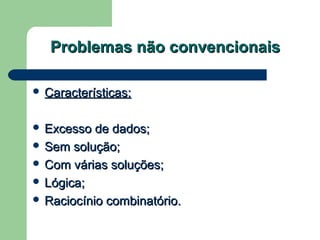 Problemas não convencionaisProblemas não convencionais
 Características:Características:
 Excesso de dados;Excesso de dados;
 Sem solução;Sem solução;
 Com várias soluções;Com várias soluções;
 Lógica;Lógica;
 Raciocínio combinatório.Raciocínio combinatório.
 