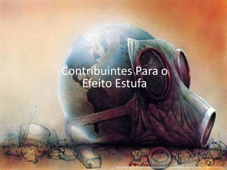 http://perlbal.hi-pi.com/blog-images/626546/gd/1275159144/Aquecimento-Global-ou-Efeito-Estufa.jpg
Contribuintes Para o
Efeito Estufa
 