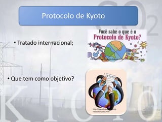 Protocolo de Kyoto
http://www.linkatual.com/p
rotocolo-kyoto.html
http://aterramediadeclaudia.blogspot.com.br/2012_06_01_archive.html
• Tratado internacional;
• Que tem como objetivo?
 