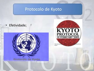 • Efetividade;
Protocolo de Kyoto
http://pensamentoemextincao.wordpress.com/protocolo-de-
kyoto/
http://clikaki.com.br/wp-content/uploads/2011/07/Protocolo-de-Kyoto1.jpg
 