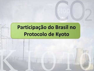 Participação do Brasil no
Protocolo de Kyoto
 