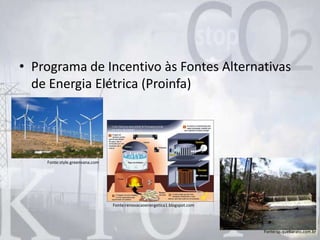 • Programa de Incentivo às Fontes Alternativas
de Energia Elétrica (Proinfa)
Fonte:style.greenvana.com
Fonte:renovacaoenergetica1.blogspot.com
Fonte:sp.quebarato.com.br
 