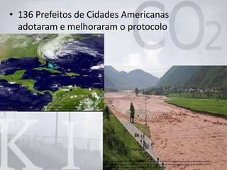 • 136 Prefeitos de Cidades Americanas
adotaram e melhoraram o protocolo
http://imguol.com/2012/09/03/3set2012---parte-de-estrada-foi-destruida-durante-enchente-causada-
por-fortes-chuvas-em-liangshan-na-provincia-de-sichuan-na-china-neste-domingo-2-de-acordo-com-a-
agencia-de-noticias-xinhua-a-1346648385307_956x500.jpg
http://s2.glbimg.com/sVcUi67zPB6y2yoANEf7TkckGUEMxSL-pzugc7NmFB1Ioz-
HdGixxa_8qOZvMp3w/s.glbimg.com/jo/g1/f/original/2012/10/29/mapa-620.jpg
 