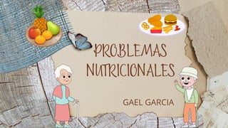 PROBLEMAS
NUTRICIONALES
GAEL GARCIA
 
