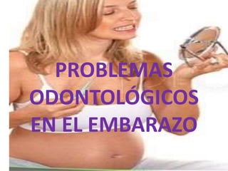 PROBLEMAS
ODONTOLÓGICOS
EN EL EMBARAZO
 