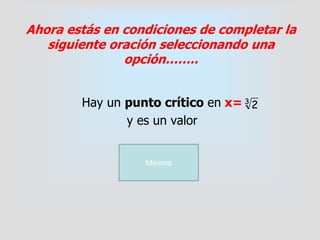 Ahora estás en condiciones de completar la
siguiente oración seleccionando una
opción……..
Hay un punto crítico en x=
y es un valor
Mínimo
3
2
 