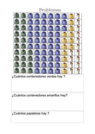 V
V

V
V

V

V

V

V

V
V

V
V

V

V

V

V

V

V

V

V

V

V

V

V

¿Cuántos contenedores verdes hay ?

¿Cuántos contenedores amarillos hay?

¿Cuántos papeleras hay ?

 