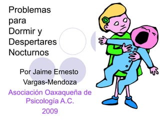 Problemas  para  Dormir y  Despertares  Nocturnos Por Jaime Ernesto  Vargas-Mendoza Asociación Oaxaqueña de Psicología A.C. 2009 