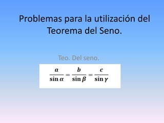 Problemas para la utilización del
Teorema del Seno.
Teo. Del seno.
 