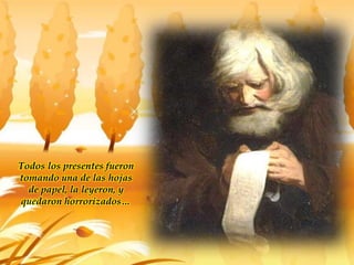 Todos los presentes fueron
tomando una de las hojas
de papel, la leyeron, y
quedaron horrorizados…
 