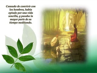 Cansado de convivir con
los hombres, había
optado por una vida
sencilla, y pasaba la
mayor parte de su
tiempo meditando.
 