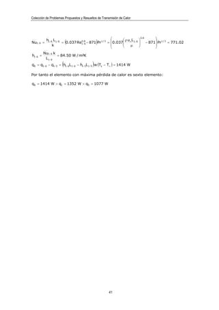 Colección de Problemas Propuestos y Resueltos de Transmisión de Calor




                                                                    0.8
                                                                          
Nu1−6 =
          h1−6 L 1−6
              k
                         (        6           )     
                                                            ρu L 
                     = 0.037 Re1−8 − 871 Pr 1 / 3 =  0.037 ∞ 1−6  − 871 Pr 1 / 3 = 771.02
                               0.
                                                              µ
                                                                   
                                                                          
                                                                       
         Nu1−6 k
h1−6 =           = 84.50 W / m²K
          L 1− 6
                     (                    )
q6 = q1−6 − q1−5 = h1−6L 1−6 − h1−5L 1−5 w (Ts − T∞ ) = 1414 W

Por tanto el elemento con máxima pérdida de calor es sexto elemento:

q6 = 1414 W > q1 = 1352 W > q5 = 1077 W




                                                      41
 