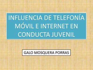 INFLUENCIA DE TELEFONÍA MÓVIL E INTERNET EN CONDUCTA JUVENIL GALO MOSQUERA PORRAS 