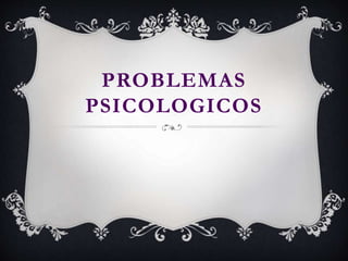 PROBLEMAS
PSICOLOGICOS
 