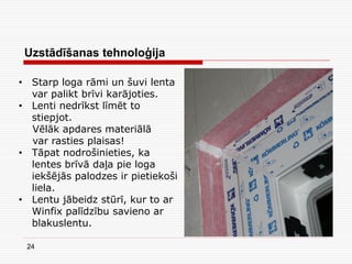 24
Uzstādīšanas tehnoloģija
• Starp loga rāmi un šuvi lenta
var palikt brīvi karājoties.
• Lenti nedrīkst līmēt to
stiepjot.
Vēlāk apdares materiālā
var rasties plaisas!
• Tāpat nodrošinieties, ka
lentes brīvā daļa pie loga
iekšējās palodzes ir pietiekoši
liela.
• Lentu jābeidz stūrī, kur to ar
Winfix palīdzību savieno ar
blakuslentu.
 