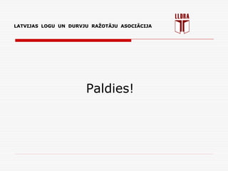 LATVIJAS LOGU UN DURVJU RAŽOTĀJU ASOCIĀCIJA
Paldies!
LATVIJAS LOGU UN DURVJU RAŽOTĀJU ASOCIĀCIJA
 