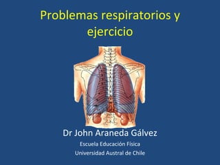 Problemas respiratorios y ejercicio Dr John Araneda Gálvez Escuela Educación Física Universidad Austral de Chile 
