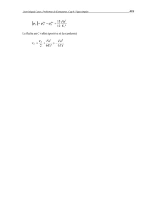 Juan Miquel Canet. Problemas de Estructuras. Cap 9. Vigas simples 488 
    13 
  
der Fa 
D 
E I 
izq 
D D 
2 
12 
La flecha en C valdrá (positiva si descendente) 
v vD Fa 
C 2 6 6 
3 3 
Fa 
E I 
    
E I 
 