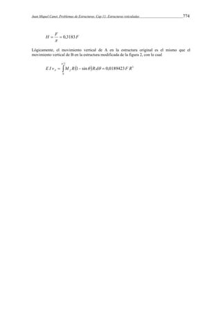 Juan Miquel Canet. Problemas de Estructuras. Cap 11: Estructuras reticuladas 774 
H  F  0,3183F 
 
Lógicamente, el movimiento vertical de A en la estructura original es el mismo que el 
movimiento vertical de B en la estructura modificada de la figura 2, con lo cual 
2 
      
0 
1 sin 0,0189423 3 
 
E I v M R  R d F R A f 
 