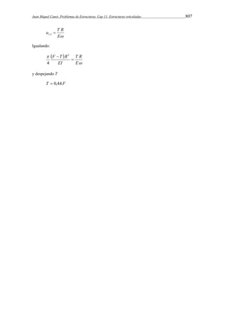 Juan Miquel Canet. Problemas de Estructuras. Cap 11: Estructuras reticuladas 807 
u T R A  1 
E 
Igualando: 
  
T R 
 
 
E 
 3 
F T R  
EI 
4 
y despejando T 
T  0,44F 
 
