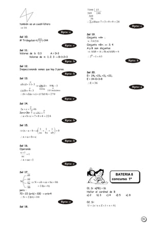 28
también es un cuadrilátero
Sol 10.
# Triángulos=4(
8(9)
2
)=144
Sol 11.
Valores de b: 0;3 A = 0+3
Valores de n: 1; 2; 3  B=1+2+3
Sol 12.
Inspeccionando vemos que hay 3 pares.
Sol 13.
Sol 14.
2a+c+3b=
Sol 15.
Sol 16.
Operando:
Sol 17.
pero :
70 < 22 (a+b) < 100  a+b=4
Sol 18.
Sol 19.
Conjunto «A» ;
Conjunto «B» ; x : 3; 4
A y B son disjuntos
Sol 20.
E= 245 +234 +112 +223
E = 14+11+3+8
01. Si n(PB) = 16
Hallar el cardinal de B
a) 2 b) 3 c) 4 d) 5 e) 8
02. Si:
16
Rpta: e
Rpta: c
Rpta: b
Rpta: b
39cadb
311abcd




máximo101
9996
3k99abcd

 
270)18)(15()ca)(db( 
Rpta: e
b47ca2 

224487cba 
Rpta: b
0
ab
1
bc
1
ac
1
)cbax( 






cbax 
Rpta: b
1
ac
1x


1acx 
Rpta: e
ab
aa
ba
bb
N
)ba(22
bbbaaaabN


88)4(22N 
Rpta: e
7399 37
369
369
36
199
289937cifras 
Rpta: c
6;5;4;3:x
6)BA(n;BABA 
63126

Rpta: b
36E 
Rpta: a
}8x1Zx/x{U 

7abc7 
BATERIA 8
concurso 1º
Sec.
 