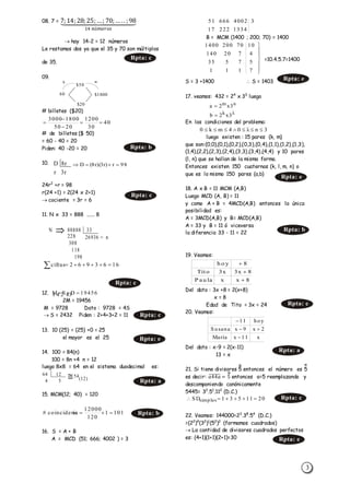 3
08. 7 = 7;14;28;25;…; 70;… .. ;98⏟
14 𝑛ú𝑚𝑒𝑟𝑜𝑠
 hay 14-2 = 12 números
Le restamos dos ya que el 35 y 70 son múltiplos
de 35.
09.
# billetes ($20)
# de billetes ($ 50)
= 60 - 40 = 20
Piden: 40 -20 = 20
10.
24r2
+r = 98
r(24 +1) = 2(24 x 2+1)
 cociente = 3r = 6
11. N x 33 = 888 ...... 8
12.
2M = 19456
M = 9728 Dato : 9728 = 4S
 S = 2432 Piden : 2+4+3+2 = 11
13. 10 (25) = (25) +0 = 25
el mayor es el 25
14. 100 = 84(n)
100 = 8n +4 n = 12
luego 8x8 = 64 en el sistema duodecimal es:
15. MCM(12; 40) = 120
16. S = A + B
A = MCD (51; 666; 4002 ) = 3
B = MCM (1400 ; 200; 70) = 1400
=10.4.5.7=1400
S = 3 +1400  S = 1403
17. veamos: 432 = 24
x 33
luego
En las condiciones del problema:
luego existen : 15 pares (k, m)
que son:(0,0),(0,1),(0,2),(0,3),(0,4),(1,1),(1,2),(1,3),
(1,4),(2,2),(2,3),(2,4),(3,3),(3,4),(4,4) y 10 pares
(l, n) que se hallan de la misma forma.
Entonces existen 150 cuaternas (k, l, m, n) o
que es lo mismo 150 pares (a,b)
18. A x B = 11 MCM (A,B)
Luego MCD (A, B) = 11
y como A + B = 4MCD(A,B) entonces la única
posibilidad es:
A = 3MCD(A,B) y B= MCD(A,B)
A = 33 y B = 11 ó viceversa
la diferencia 33 - 11 = 22
19. Veamos:
Del dato : 3x +8 = 2(x+8)
x = 8
Edad de Tito = 3x = 24
20. Veamos:
Del dato : x-9 = 2(x-11)
13 = x
21. Si tiene divisores 5 entonces el número es 5
es decir: 𝑎44𝑎̅̅̅̅̅̅̅ = 5 entonces a=5 reemplazando y
descomponiendo canónicamente
5445= 32
.51
.112
(D.C.)
22. Veamos: 144000=23
.38
.54
(D.C.)
=(22
)4
(32
)1
(52
)2
(formamos cuadrados)
 La cantidad de divisores cuadrados perfectos
es: (4+1)(1+1)(2+1)=30
Rpta: c
$50
60
x -
$20
$1800
40
30
1200
2050
18003000




26936 = n
N 88888 33
228
308
118
198
1663962cifras 
Rpta: c
64 12
4 5
54
(12)
1011
120
12000
iacoincidenc# 
133422217
3400266651
nm
3x2a 

3x2b k

3n04mk0  
8xxP au la
8x3x3Tito
8h o y



x11xMaría
2x9xS usana
hoy11



2011531SDsimples 
Rpta: b
D 8r
r 3r
98r)r3)(r8(D 
Rpta: c
19456DSM   
Rpta: c
Rpta: e
Rpta: a
Rpta: b







7111
57535
4720140
10702001400
Rpta: e
Rpta: e
Rpta: b
Rpta: c
Rpta: a
Rpta: c
Rpta: e
 