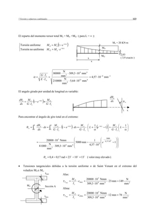 7 Torsión y esfuerzos combinados                                                                                                    123




El reparto del momento torsor total Mx = Mt1 +Mt2 ( para L =                          ):

                                                  x
                                                                                                                 Mx = 20 KN·m
  Torsión uniforme    M t1              Mx 1 e
                                                                                               Mt1
  Torsión no uniforme M t 2             Mx e x

                                                                                               Mt2                      2,03
                                                                          x                                             ( 3,9 exacto )
                                                                                  x


                                               N
                                        80000        309,3 10 4 mm 4
                        G It                  mm 2
                                                                                               4           1
                                                                                  4,57 10          mm
                        E Iw                    N
                                        210000     2
                                                      5,64 1012 mm 4
                                               mm

El angulo girado por unidad de longitud es variable:
                                                                                                              d x
d x      Mx              x    M t1                                                                             dx
              1 e                                                                                                           x
 dx      G It                 G It

                                                                                                                                x

Para encontrar el ángulo de giro total en el extremo:

                 L   d x            L    Mx             x           Mx                 1       x                  Mx        1
           x             dx                     1 e           dx              L            e         1                L
                0     dx            0   G It                       G It                                          G It


                                                                                                       5000
                            20000 10 3 Nmm                                        1                4 , 57 10 4
                                                5000 mm                                 e                           1
                              N           4   4                               4,57 10 4
                      81000       309,3 10 mm
                            mm 2


                              x     0,4 0,17 rad 23           10     13   ( valor muy elevado )


     Tensiones tangenciales debidas a la torsión uniforme o de Saint Venant en el extremo del
     voladizo Mt1 Mx.
                       max          Alas:
                                                            M t1          20000 10 3 Nmm                                    N
                                                 Vmax            e max                     4       4
                                                                                                         23 mm 149
                                                            It            309,3 10 mm                                      mm 2
         Mt1                 Sección A
                                                Alma:
                                                            M t1          20000 10 3 Nmm                                   N
                                                 Vmax            e alma                    4       4
                                                                                                         12 mm 78
                              max                           It            309,3 10 mm                                     mm 2
 