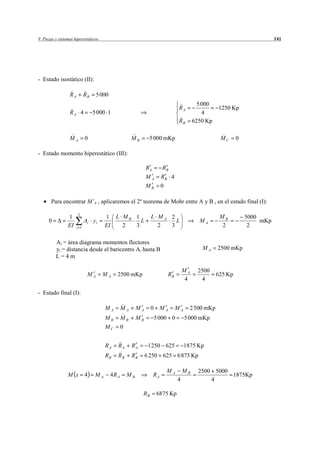 9 Piezas y sistemas hiperestáticos                                                                                           141




- Estado isostático (II):

                 RA         RB    5 000
                                                                                             5 000
                                                                                   RA                1250 Kp
                 RA 4            5 000 1                                                       4
                                                                                   RB      6250 Kp

                 MA         0                         MB        5 000 mKp                             MC      0

- Estado momento hiperestático (III):

                                                               RA        RB
                                                               MA        RB 4
                                                               MB        0

       Para encontrar M’A , aplicaremos el 2º teorema de Mohr entre A y B , en el estado final (I):

                      2
                1                     1 L MB 1                   L MA 2                               MB          5000
      0                     Ai y i             L                        L                    MA                        mKp
                EI    i 1             EI  2  3                     2  3                                2           2

          Ai = área diagrama momentos flectores
          yi = distancia desde el baricentro Ai hasta B                                       MA     2500 mKp
          L=4m

                                                                                      MA     2500
                             MA      MA      2500 mKp                        RB                      625 Kp
                                                                                       4       4

- Estado final (I):

                                      MA         MA       MA     0       MA       MA     2 500 mKp
                                      MB         MB       MB         5 000 0           5 000 mKp
                                      MC         0


                                      RA     RA       RA        1 250 625              1875 Kp
                                      RB     RB       RB       6 250 625 6 875 Kp

                                                                             MA       MB     2500 5000
                M x         4    MA       4R A       MB             RA                                 1875Kp
                                                                                  4              4

                                                           RB        6875 Kp
 