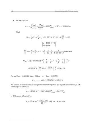 156                                                                                            Resistencia de materiales. Problemas resueltos




       IPN 300 a flexión:

                                    M máx                  M máx
                                                                           16000 N                   M máx         104480 Nm
                         máx
                                  W z , IPN 300       653cm 3                          cm 2

       |Mmáx|:

                                   1      2                 1                     3                               800
                       MC            p            R           2,312 10                 R 8 2 10 4             R             15 R
                                   8                  4     8                                                      4

                                                                   p        2,312 10 3 R
                                                                           800 cm

                   M               p          R                              R                   R
                             0                        px      x                                                           183,74 cm
                   x               2          2                        2     2p       2    2 2,31 10 3 R



                                                                  p        R          1 2                         x2       R
                 M máx         M x 183,74 cm                                 x          px       p        x                  x
                                                                  2        2          2               2           2        2

                                                          800        183,742                   R
                                 2,312 10 3 R                 183,74                             183,74            39 R
                                                           2            2                      2



Así que Mmáx = 104480·102 N·cm = 39 Rmáx                                   Rmáx = 267897 N

                                       Radm , sistema        mín 113137,267897                    113137 N

Por lo tanto, el valor máximo de la carga uniformemente repartida que se puede aplicar a la viga AB,
admitida por el sistema, es:

                       p máx       2,312 10           3
                                                           113137 261,57 N                         26157 N
                                                                                          cm                       m

b) El descenso del punto C es.

                                                           120 113137
                         C         2              2                   cm                              C       0,9 cm
                                                             2,1 10 7
 