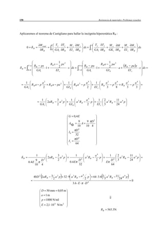 158                                                                                                 Resistencia de materiales. Problemas resueltos




Aplicaremos el teorema de Castigliano para hallar la incógnita hiperestática RB :


                           Wtotal       C     Ty      Ty     Mz       Mz                  A    Ty      Ty     Mx       M       Mz       Mz
          0       B                                                             dx                                                                   dx
                            RB         B    GA1 R B          EI z     RB                 C    GA1 R B         GK t     RB      EI z     RB



                                                1 2                                                            1 2
                                       RB x        px                                                 RB a        pa
          C a     RB px                         2                        A a     R B pa                        2                RB      pa x
 B                      1                             x dx                              1                            a                               x dx
          B 0      GA1                        EI z                       C 0       GA1                       GI 0                    EI z



       1                       a2                           1                       a4         1      a3              a4         a3             a4
          RB a             p         RB a      pa 2             RB a 3          p                  RB             p         RB              p
      GA1                      2                           GI 0                     2         EI z    3               8          3              3



                            1                  3 2            1                      a4          1         2 3         11 4
                               2aR B             a p              a 3 RB                p                    a RB         a p
                           GA1                 2             GI 0                    2          EI z       3           24


                                                            G       0,4 E
                                                                       9    9 D2
                                                             A1          A
                                                                      10   10 4
                                                                       4
                                                                     D
                                                            I0
                                                                     32
                                                                     D4
                                                            Iz
                                                                     64


                      1                        3 2                   1                         a4              1        2 3           11 4
      B                         2
                                    2aR B        a p                        4
                                                                                 a 3 RB           p                       a RB           a p
                       9    D                  2                         D                     2                D4      3             24
              0.4 E                                          0.4 E                                           E
                      10    4                                            32                                      64



                  40 D 2 2aR B         3 a2 p         32 9 a 3 R B          a4       p        64 3.6 2 a 3 R B 11 a 4 p
                                        2                                        2                    3          24
                                                                                                                                        0
                                                                  3.6 E          D4

                            D 50 mm 0,05 m
                            a 1m
                            p 1000 N/ml
                            E       2,1 1011 N/m 2
                                                                                                      RB      565.3N
 