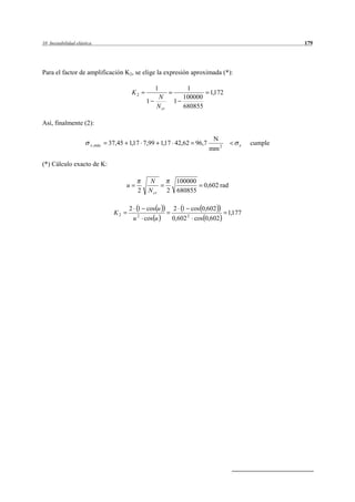 10 Inestabilidad elástica                                                                          179




Para el factor de amplificación K2, se elige la expresión aproximada (*):

                                                     1          1
                                            K2                            1,172
                                                      N        100000
                                                 1           1
                                                     N cr      680855

Así, finalmente (2):

                                                                           N
                        x , máx   37,45 1,17 7,99 1,17 42,62 96,7                     e   cumple
                                                                          mm 2

(*) Cálculo exacto de K:

                                                  N           100000
                                        u                               0,602 rad
                                             2   N cr       2 680855

                                        2 1 cos u            2 1 cos 0,602
                                   K2                                             1,177
                                         u 2 cos u           0,602 2 cos 0,602
 